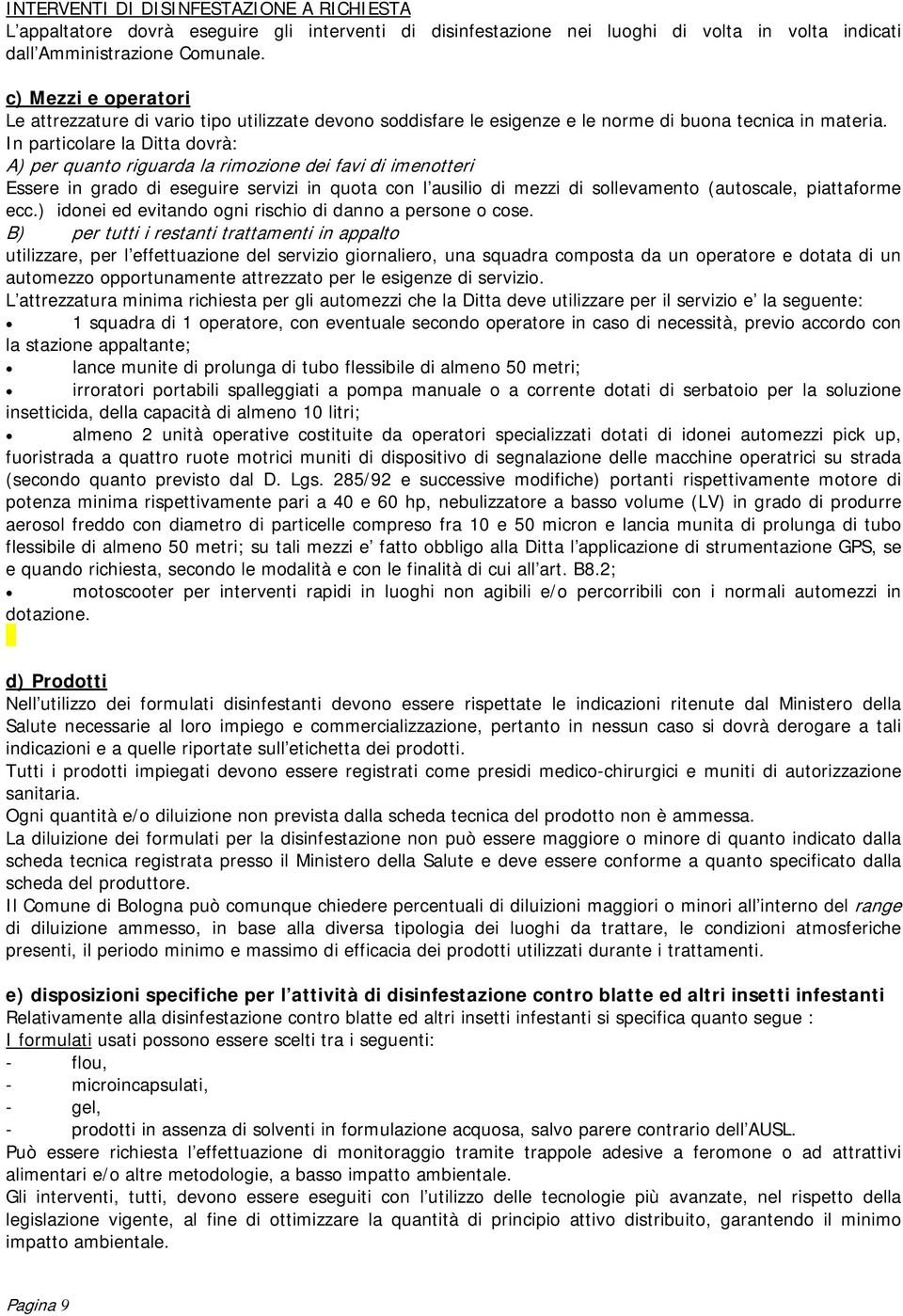 In particolare la Ditta dovrà: A) per quanto riguarda la rimozione dei favi di imenotteri Essere in grado di eseguire servizi in quota con l ausilio di mezzi di sollevamento (autoscale, piattaforme