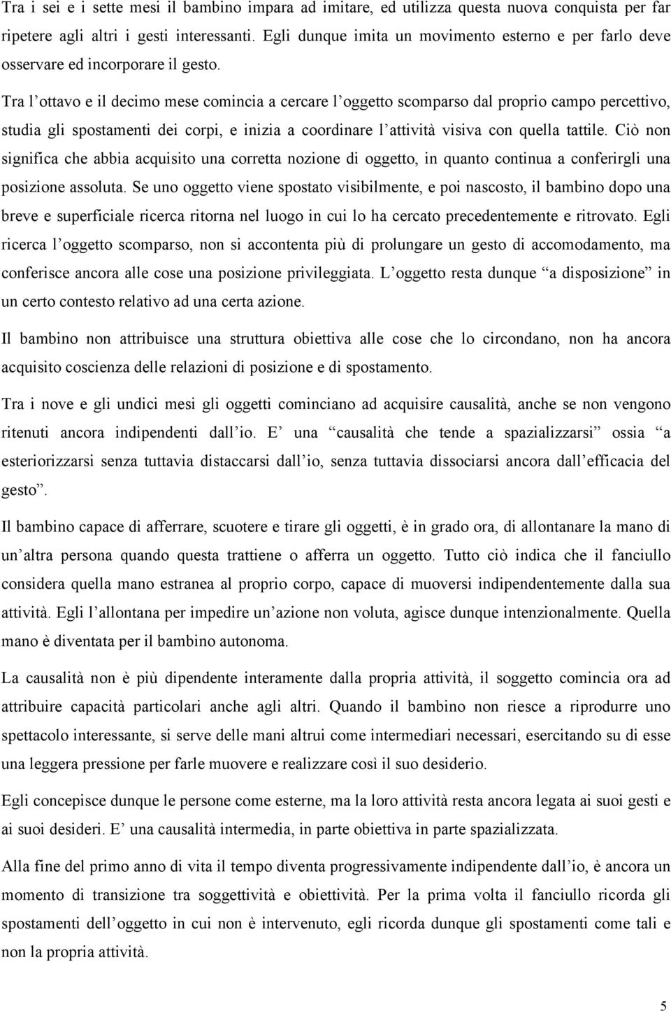 Tra l ottavo e il decimo mese comincia a cercare l oggetto scomparso dal proprio campo percettivo, studia gli spostamenti dei corpi, e inizia a coordinare l attività visiva con quella tattile.