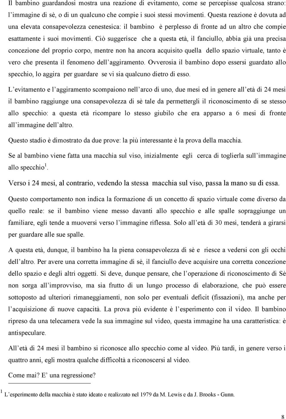 Ciò suggerisce che a questa età, il fanciullo, abbia già una precisa concezione del proprio corpo, mentre non ha ancora acquisito quella dello spazio virtuale, tanto è vero che presenta il fenomeno