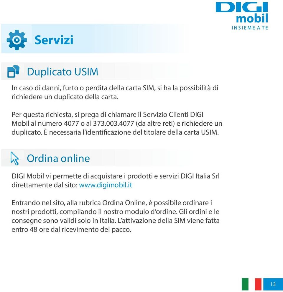 È necessaria l identificazione del titolare della carta USIM. Ordina online DIGI Mobil vi permette di acquistare i prodotti e servizi DIGI Italia Srl direttamente dal sito: www.