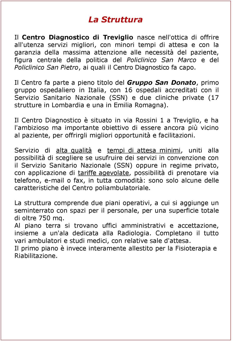 Il Centro fa parte a pieno titolo del Gruppo San Donato, primo gruppo ospedaliero in Italia, con 16 ospedali accreditati con il Servizio Sanitario Nazionale (SSN) e due cliniche private (17 strutture