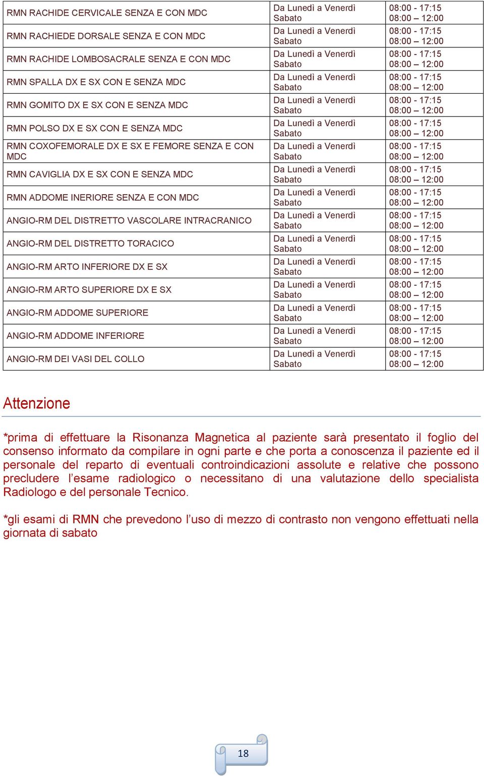 DEL DISTRETTO TORACICO ANGIO-RM ARTO INFERIORE DX E SX ANGIO-RM ARTO SUPERIORE DX E SX ANGIO-RM ADDOME SUPERIORE ANGIO-RM ADDOME INFERIORE ANGIO-RM DEI VASI DEL COLLO Da Lunedì a Da Lunedì a Da