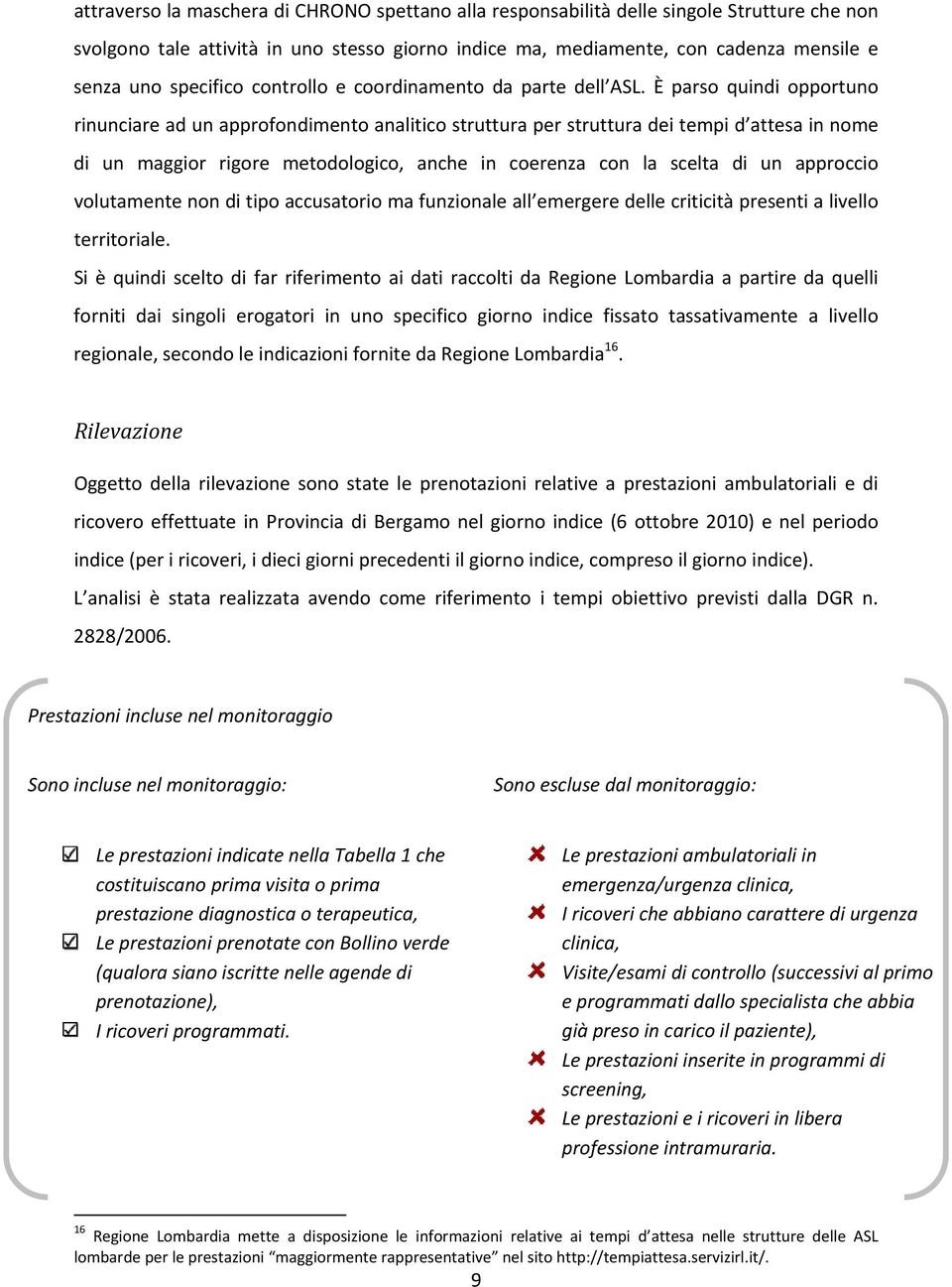 È parso quindi opportuno rinunciare ad un approfondimento analitico struttura per struttura dei tempi d attesa in nome di un maggior rigore metodologico, anche in coerenza con la scelta di un