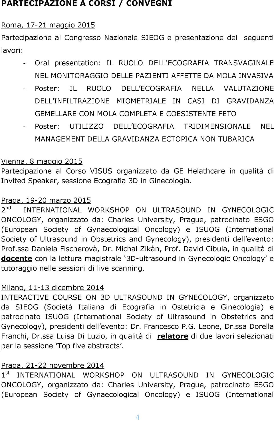 COESISTENTE FETO - Poster: UTILIZZO DELL ECOGRAFIA TRIDIMENSIONALE NEL MANAGEMENT DELLA GRAVIDANZA ECTOPICA NON TUBARICA Vienna, 8 maggio 2015 Partecipazione al Corso VISUS organizzato da GE