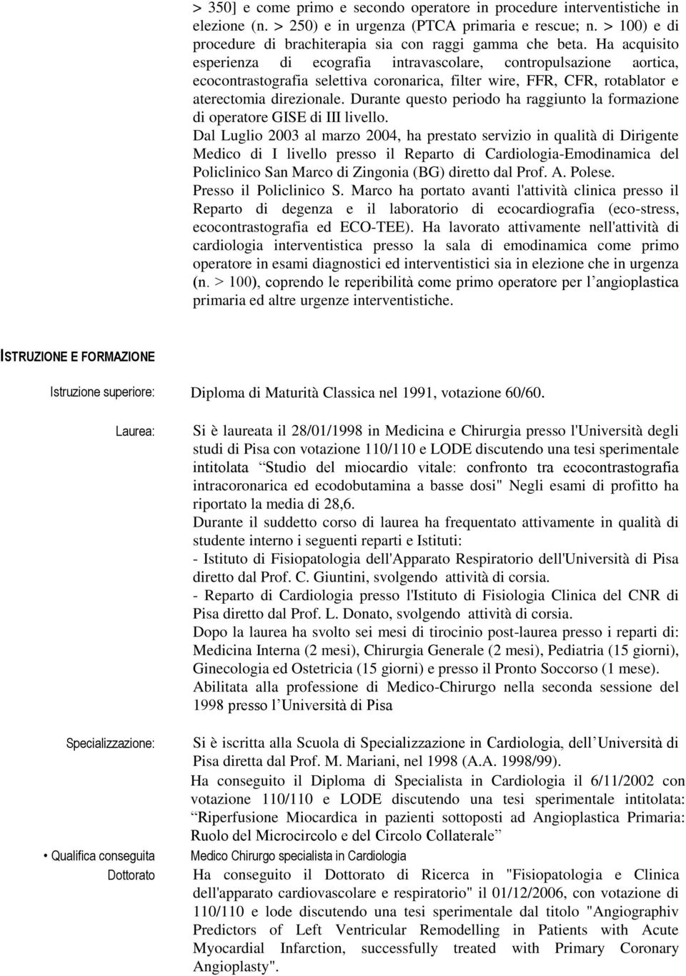 Ha acquisito esperienza di ecografia intravascolare, contropulsazione aortica, ecocontrastografia selettiva coronarica, filter wire, FFR, CFR, rotablator e aterectomia direzionale.