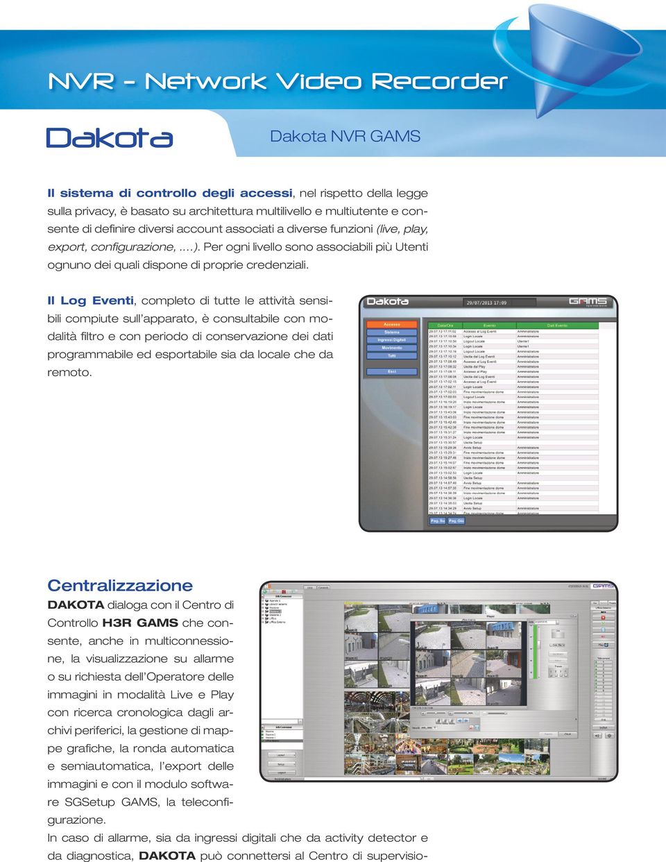 Il Log Eventi, completo di tutte le attività sensibili compiute sull apparato, è consultabile con modalità filtro e con periodo di conservazione dei dati programmabile ed esportabile sia da locale