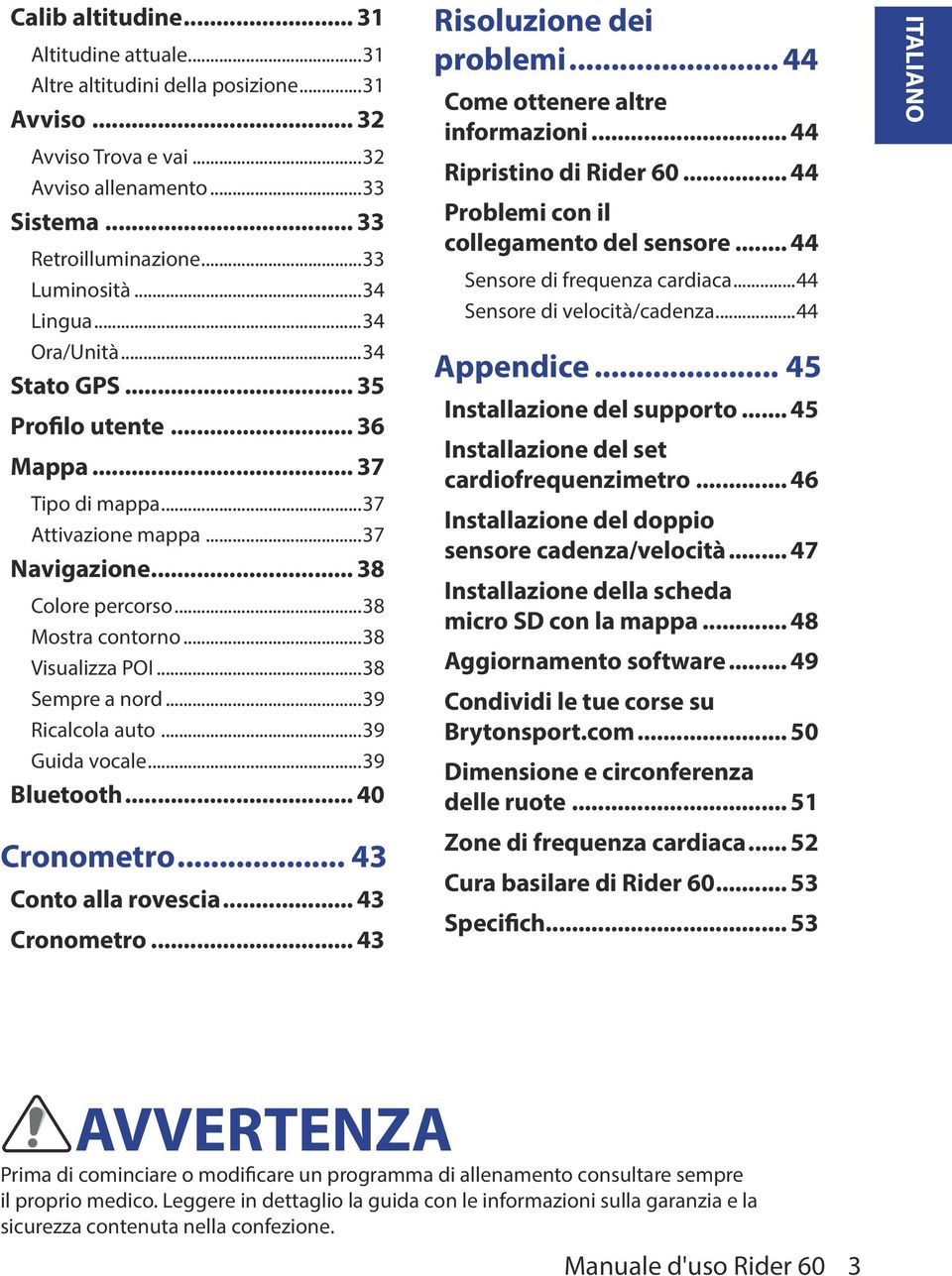 ..38 Sempre a nord...39 Ricalcola auto...39 Guida vocale...39 Bluetooth... 40 Cronometro... 43 Conto alla rovescia... 43 Cronometro... 43 Risoluzione dei problemi... 44 Come ottenere altre informazioni.