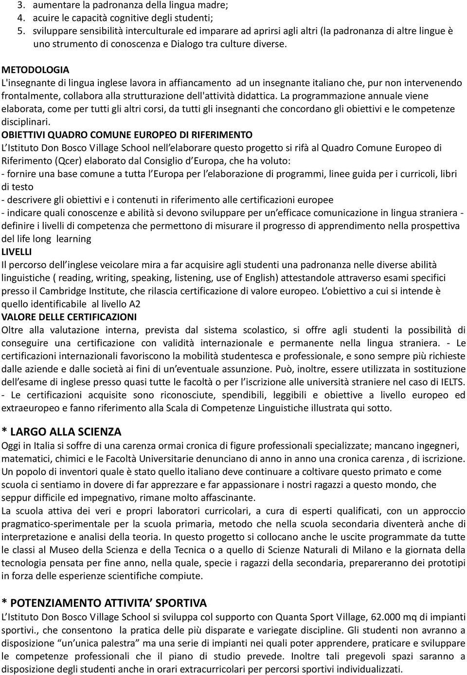 METODOLOGIA L'insegnante di lingua inglese lavora in affiancamento ad un insegnante italiano che, pur non intervenendo frontalmente, collabora alla strutturazione dell'attività didattica.