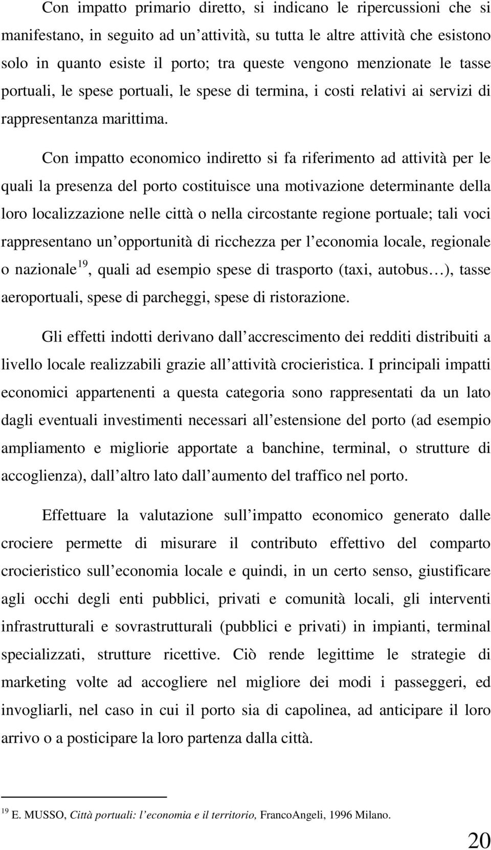 Con impatto economico indiretto si fa riferimento ad attività per le quali la presenza del porto costituisce una motivazione determinante della loro localizzazione nelle città o nella circostante