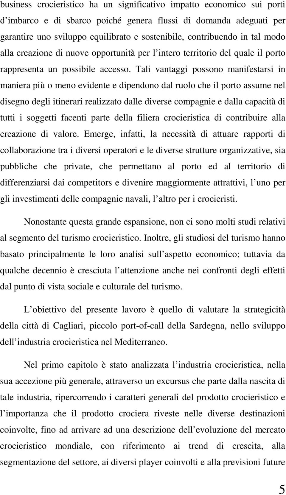 Tali vantaggi possono manifestarsi in maniera più o meno evidente e dipendono dal ruolo che il porto assume nel disegno degli itinerari realizzato dalle diverse compagnie e dalla capacità di tutti i