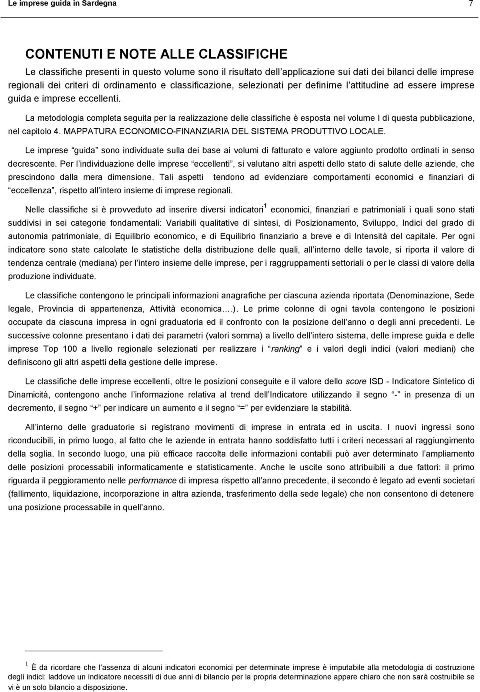 La metodologia completa seguita per la realizzazione delle classifiche è esposta nel volume I di questa pubblicazione, nel capitolo 4. MAPPATURA ECONOMICO-FINANZIARIA DEL SISTEMA PRODUTTIVO LOCALE.