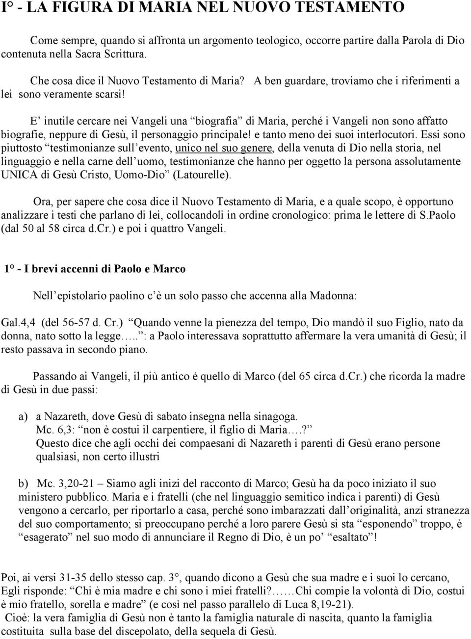 E inutile cercare nei Vangeli una biografia di Maria, perché i Vangeli non sono affatto biografie, neppure di Gesù, il personaggio principale! e tanto meno dei suoi interlocutori.