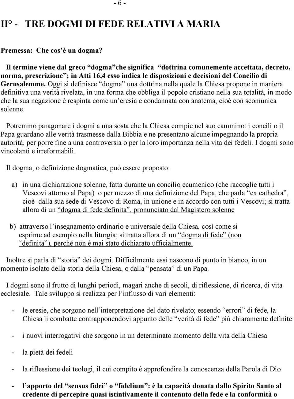 Oggi si definisce dogma una dottrina nella quale la Chiesa propone in maniera definitiva una verità rivelata, in una forma che obbliga il popolo cristiano nella sua totalità, in modo che la sua