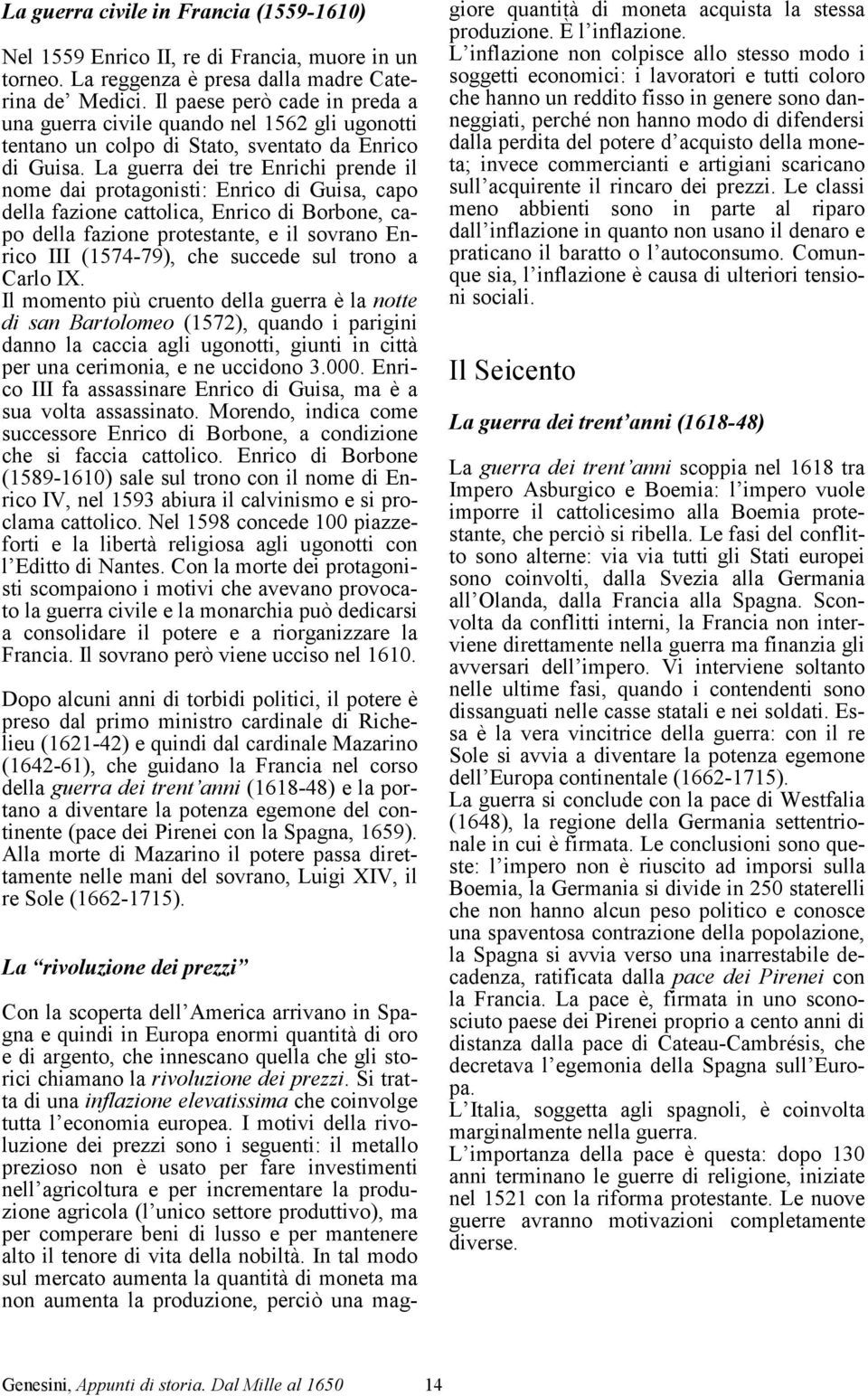 La guerra dei tre Enrichi prende il nome dai protagonisti: Enrico di Guisa, capo della fazione cattolica, Enrico di Borbone, capo della fazione protestante, e il sovrano Enrico III (1574-79), che