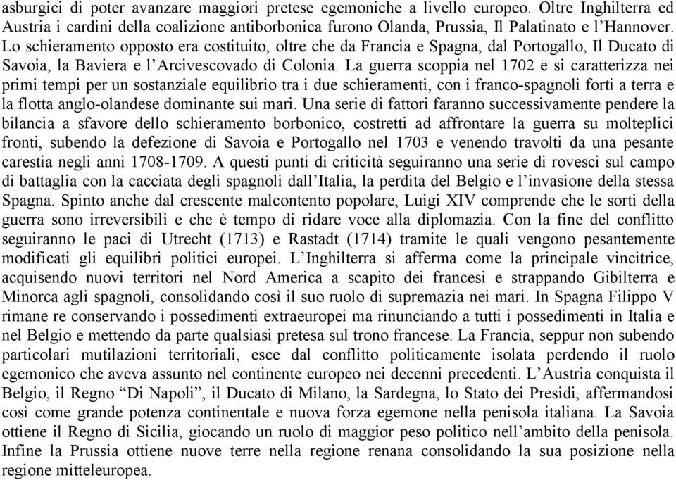 La guerra scoppia nel 1702 e si caratterizza nei primi tempi per un sostanziale equilibrio tra i due schieramenti, con i franco-spagnoli forti a terra e la flotta anglo-olandese dominante sui mari.