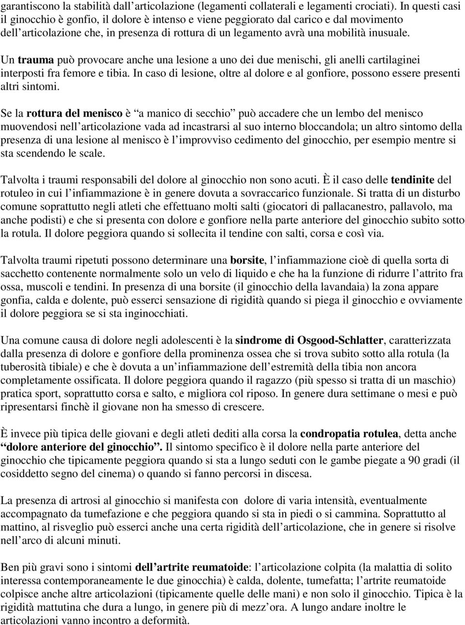 Un trauma può provocare anche una lesione a uno dei due menischi, gli anelli cartilaginei interposti fra femore e tibia.