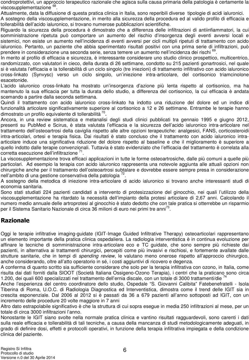 A sostegno della viscosupplementazione, in merito alla sicurezza della procedura ed al valido profilo di efficacia e tollerabilità dell acido ialuronico, si trovano numerose pubblicazioni