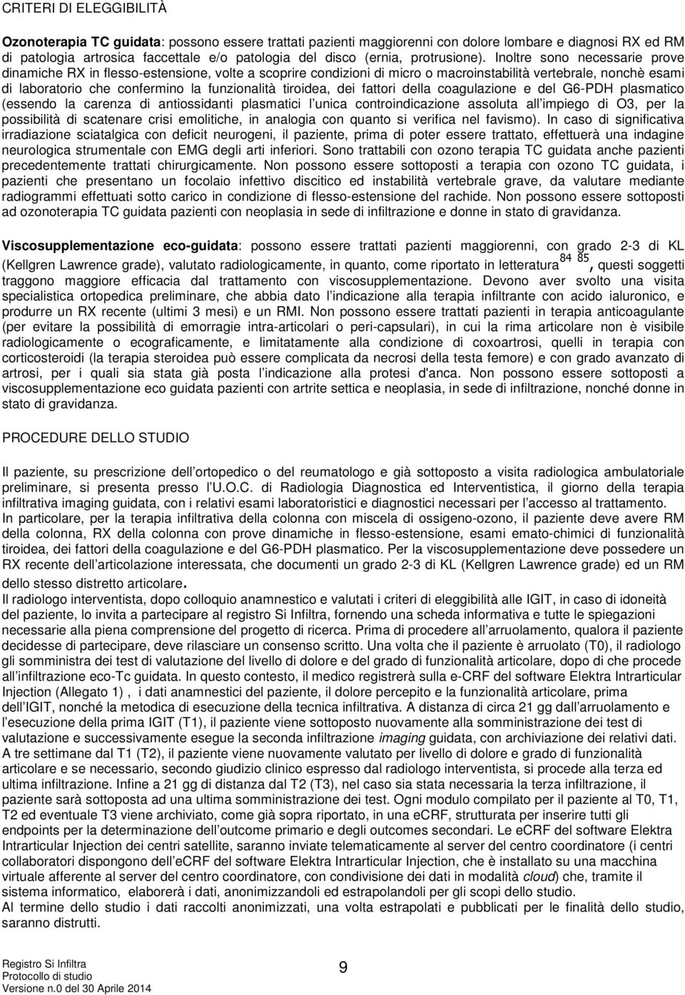 Inoltre sono necessarie prove dinamiche RX in flesso-estensione, volte a scoprire condizioni di micro o macroinstabilità vertebrale, nonchè esami di laboratorio che confermino la funzionalità