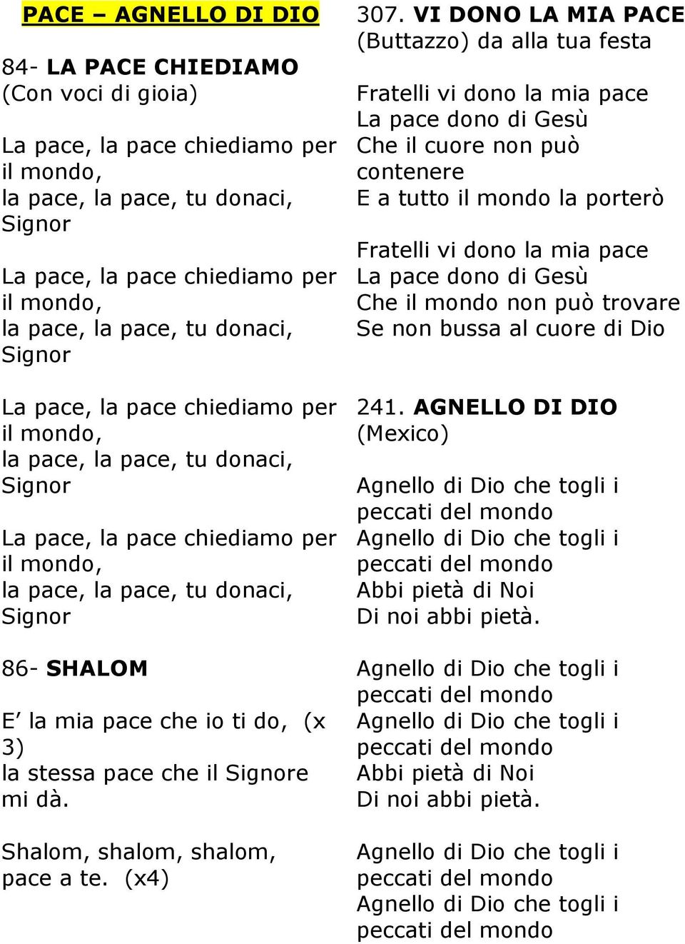 che io ti do, (x 3) la stessa pace che il Signore mi dà. Shalom, shalom, shalom, pace a te. (x4) 307.