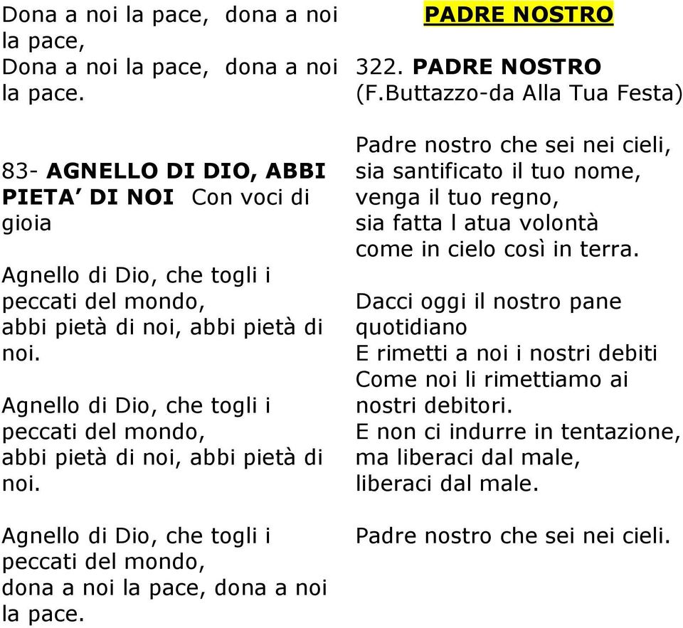 Agnello di Dio, che togli i peccati del mondo, abbi pietà di noi, abbi pietà di noi. Agnello di Dio, che togli i peccati del mondo, dona a noi la pace, dona a noi la pace. PADRE NOSTRO 322.