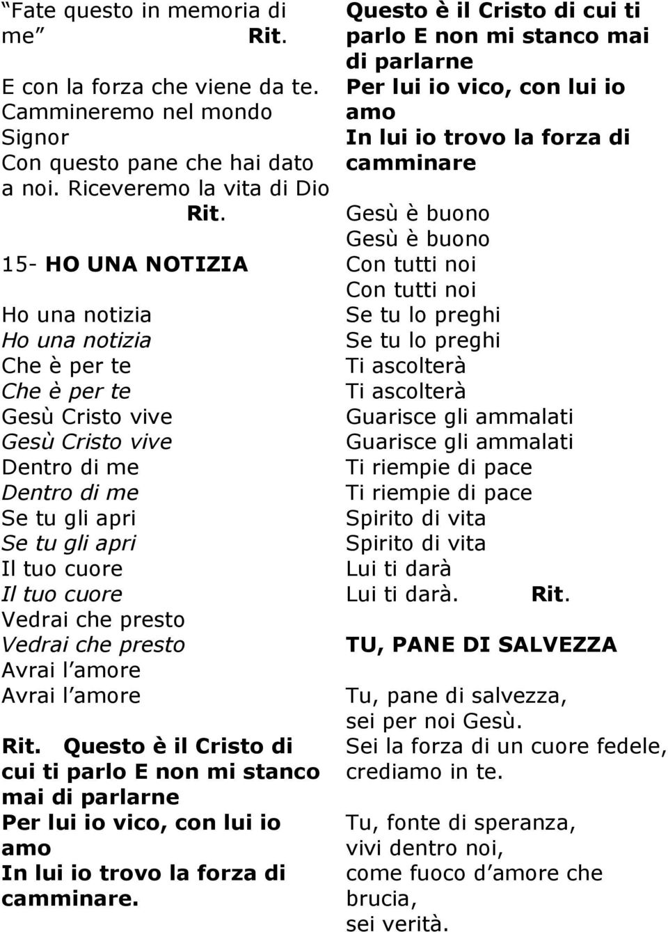 cuore Il tuo cuore Vedrai che presto Vedrai che presto Avrai l amore Avrai l amore Questo è il Cristo di cui ti parlo E non mi stanco mai di parlarne Per lui io vico, con lui io amo In lui io trovo