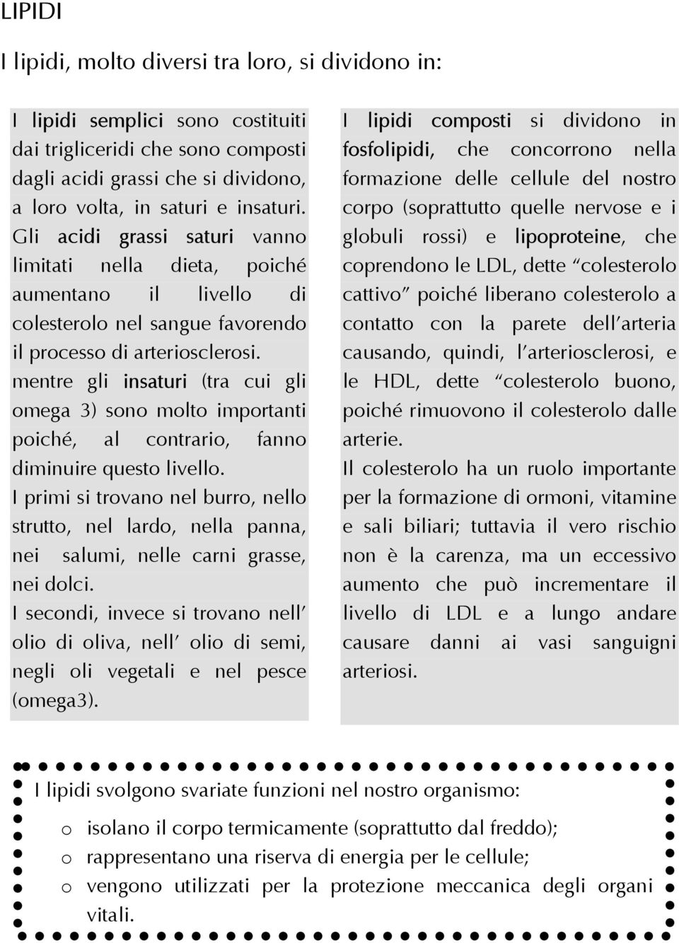 mentre gli insaturi (tra cui gli omega 3) sono molto importanti poiché, al contrario, fanno diminuire questo livello.