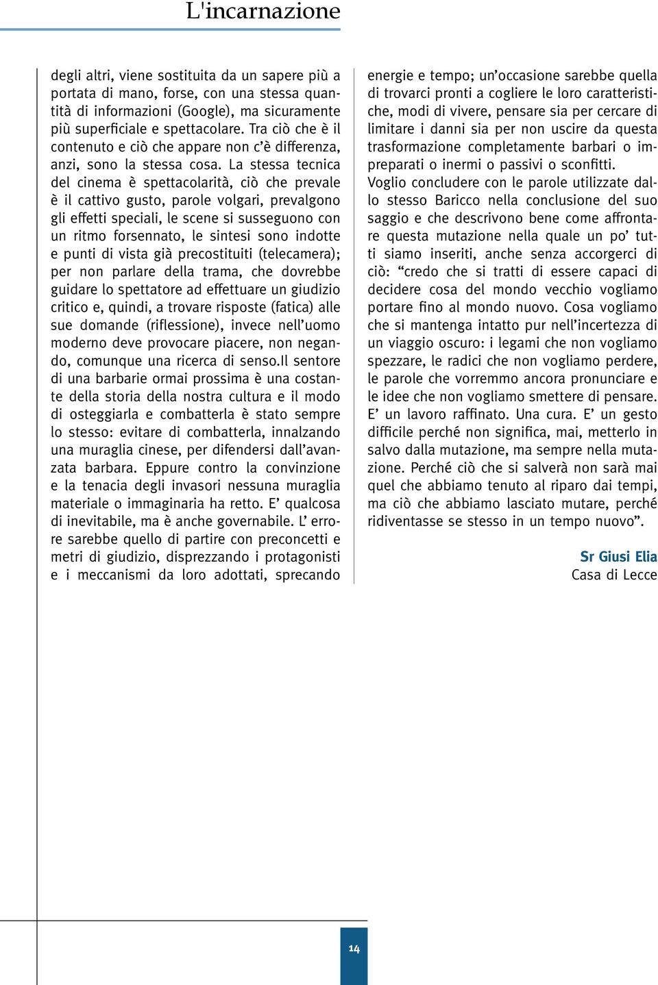 La stessa tecnica del cinema è spettacolarità, ciò che prevale è il cattivo gusto, parole volgari, prevalgono gli effetti speciali, le scene si susseguono con un ritmo forsennato, le sintesi sono