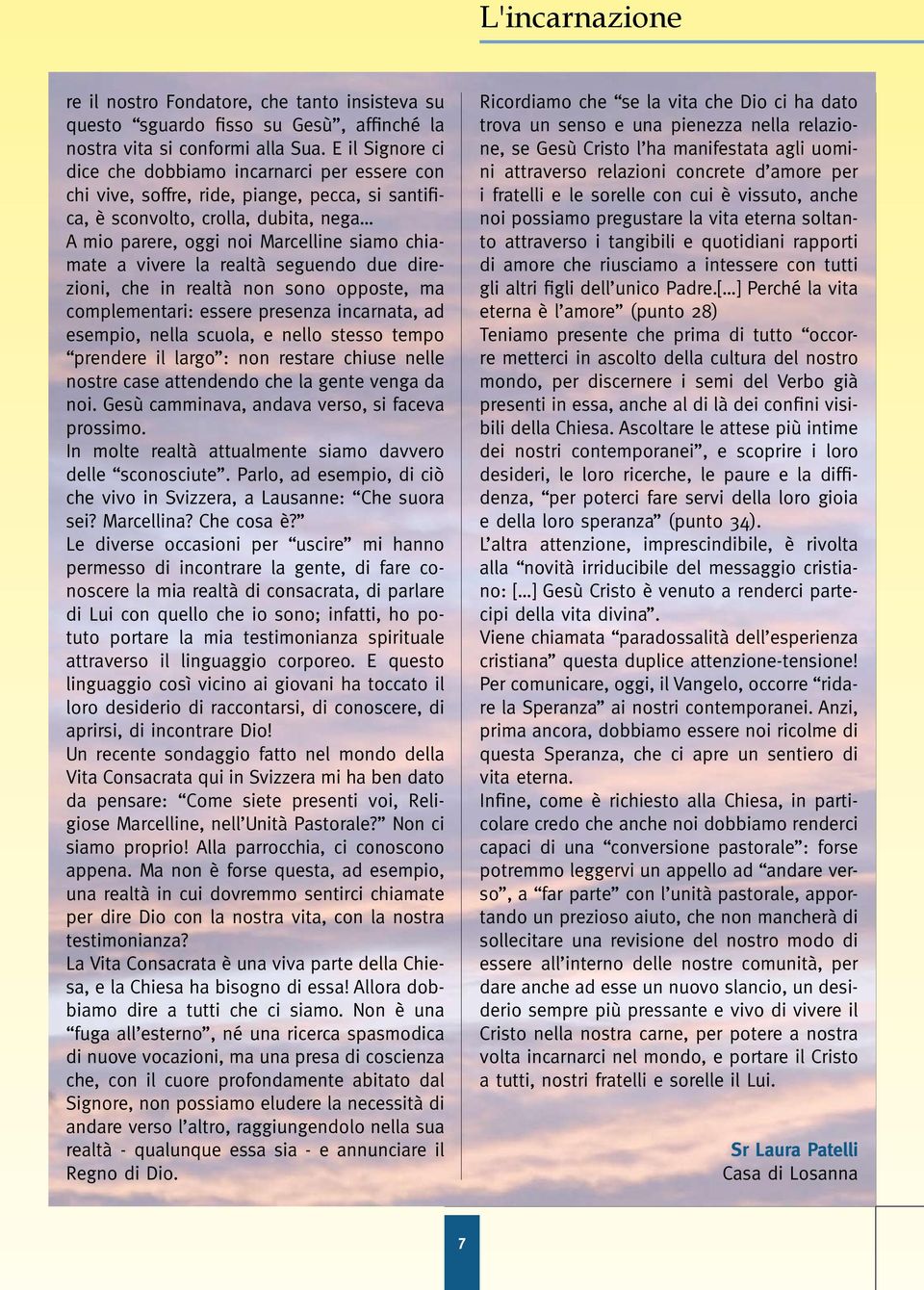 vivere la realtà seguendo due direzioni, che in realtà non sono opposte, ma complementari: essere presenza incarnata, ad esempio, nella scuola, e nello stesso tempo prendere il largo : non restare