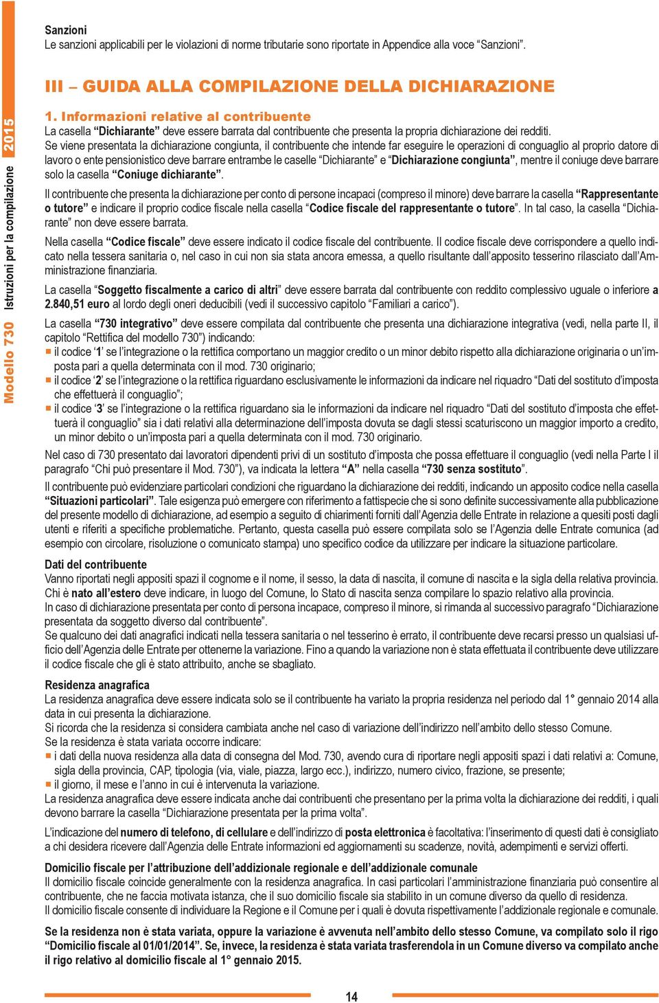 Informazioni relative al contribuente La casella Dichiarante deve essere barrata dal contribuente che presenta la propria dichiarazione dei redditi.