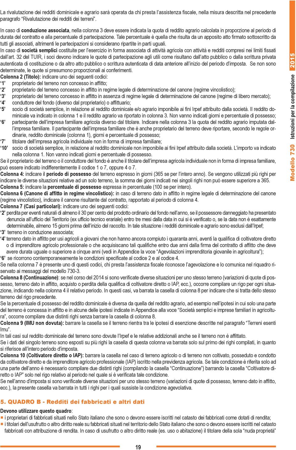 Tale percentuale è quella che risulta da un apposito atto firmato sottoscritto da tutti gli associati, altrimenti le partecipazioni si considerano ripartite in parti uguali.