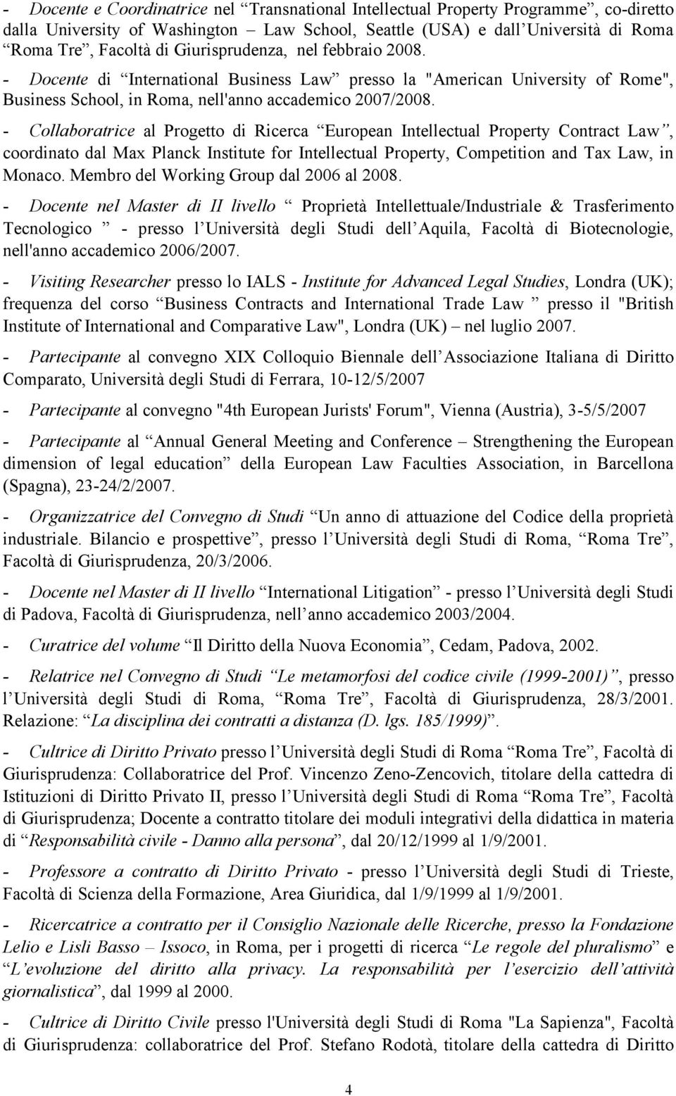 - Collaboratrice al Progetto di Ricerca European Intellectual Property Contract Law, coordinato dal Max Planck Institute for Intellectual Property, Competition and Tax Law, in Monaco.