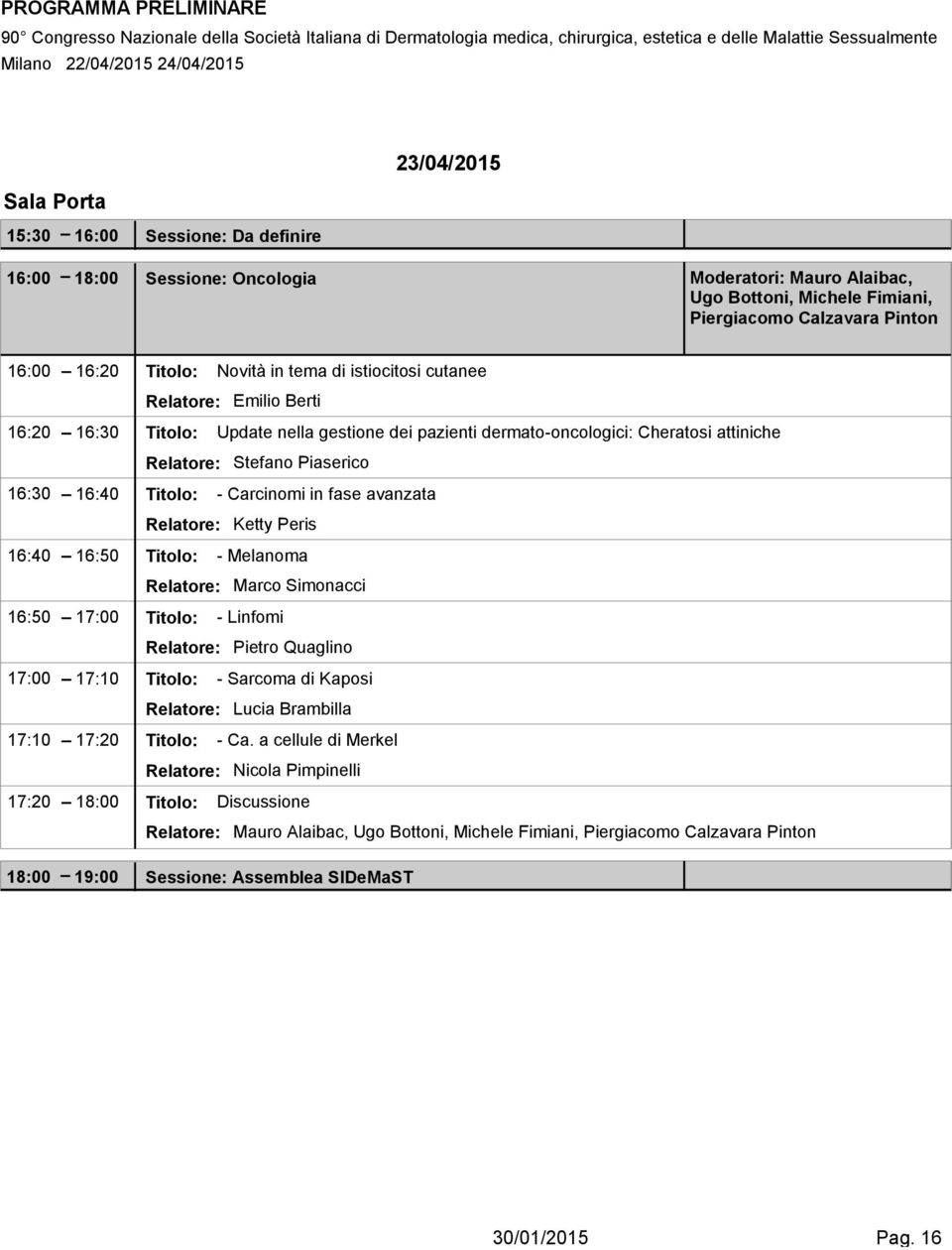 Titolo: - Carcinomi in fase avanzata Relatore: Ketty Peris 16:40 16:50 Titolo: - Melanoma Relatore: Marco Simonacci 16:50 17:00 Titolo: - Linfomi Relatore: Pietro Quaglino 17:00 17:10 Titolo: -