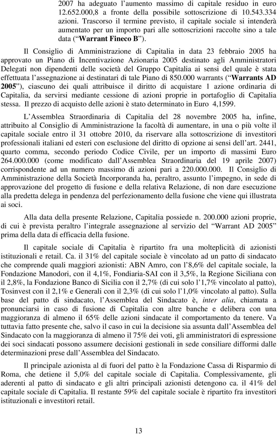 Il Consiglio di Amministrazione di Capitalia in data 23 febbraio 2005 ha approvato un Piano di Incentivazione Azionaria 2005 destinato agli Amministratori Delegati non dipendenti delle società del