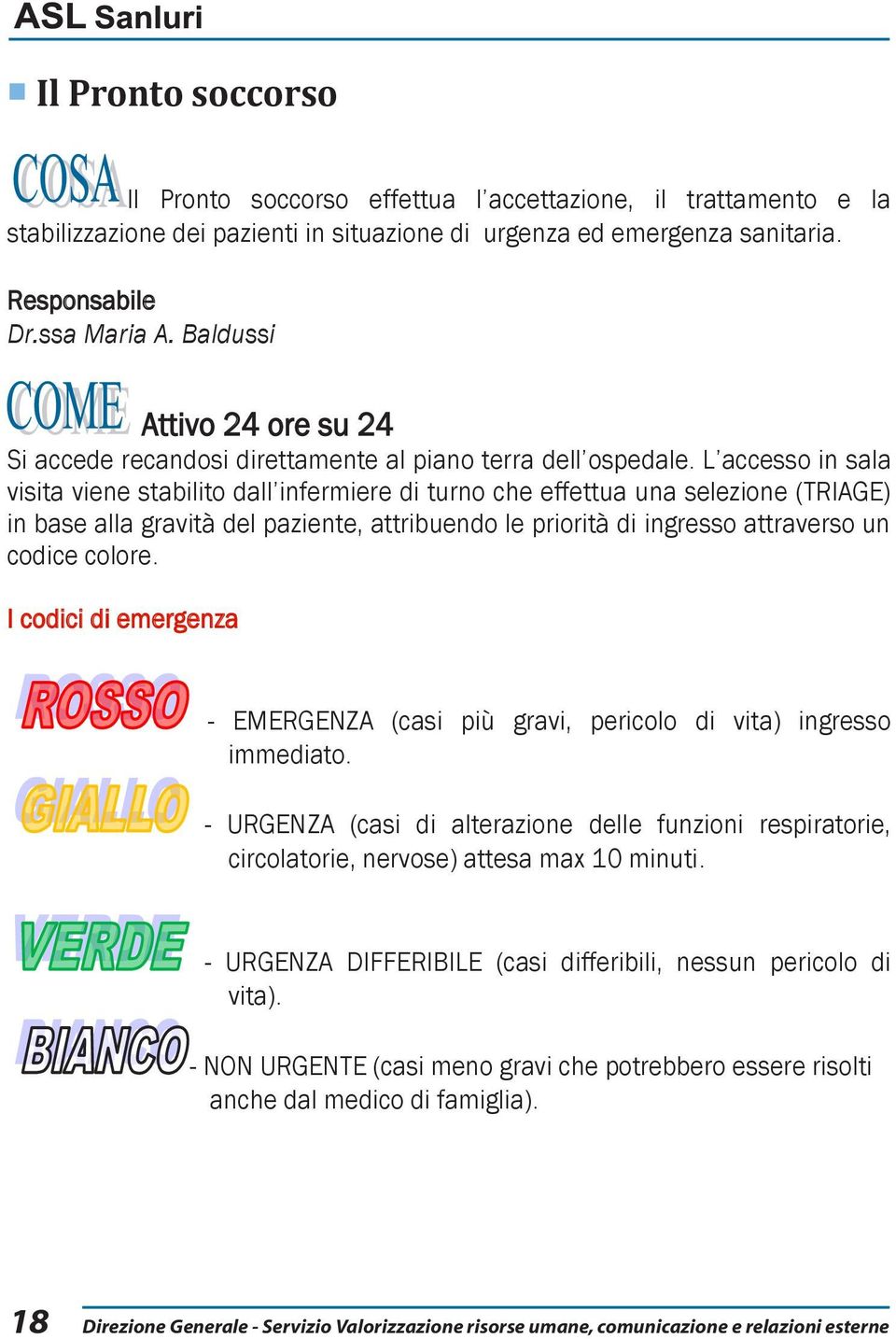 L accesso in sala visita viene stabilito dall infermiere di turno che effettua una selezione (TRIAGE) in base alla gravità del paziente, attribuendo le priorità di ingresso attraverso un codice