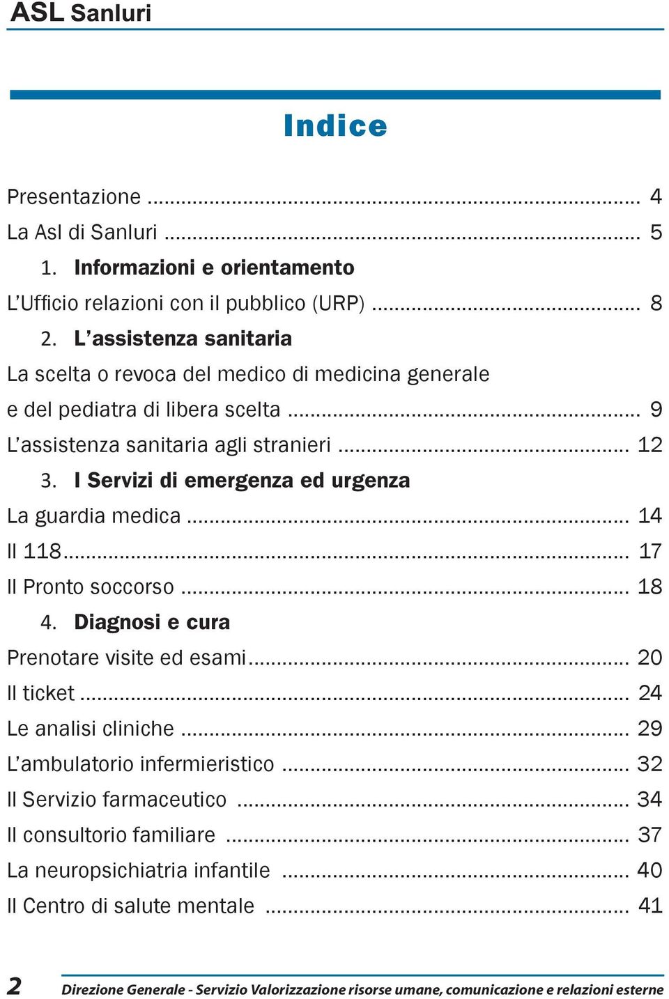 I Servizi di emergenza ed urgenza La guardia medica... 14 Il 118... 17 Il Pronto soccorso... 18 4. Diagnosi e cura Prenotare visite ed esami... 20 Il ticket... 24 Le analisi cliniche.