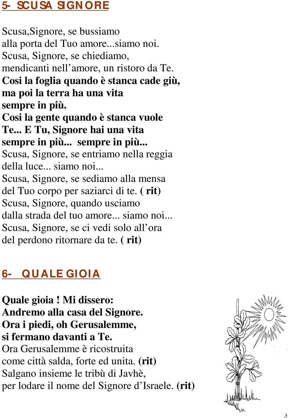 .. siamo noi... Scusa, Signore, se sediamo alla mensa del Tuo corpo per saziarci di te. ( rit) Scusa, Signore, quando usciamo dalla strada del tuo amore... siamo noi... Scusa, Signore, se ci vedi solo all ora del perdono ritornare da te.