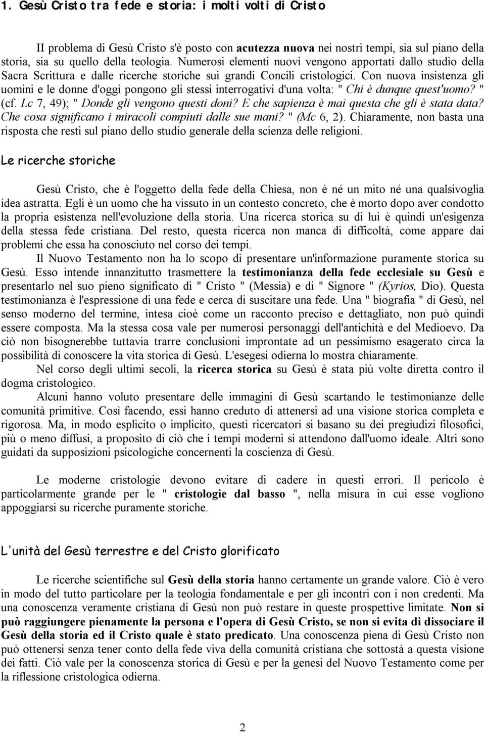 Con nuova insistenza gli uomini e le donne d'oggi pongono gli stessi interrogativi d'una volta: " Chi è dunque quest'uomo? " (cf. Lc 7, 49); " Donde gli vengono questi doni?