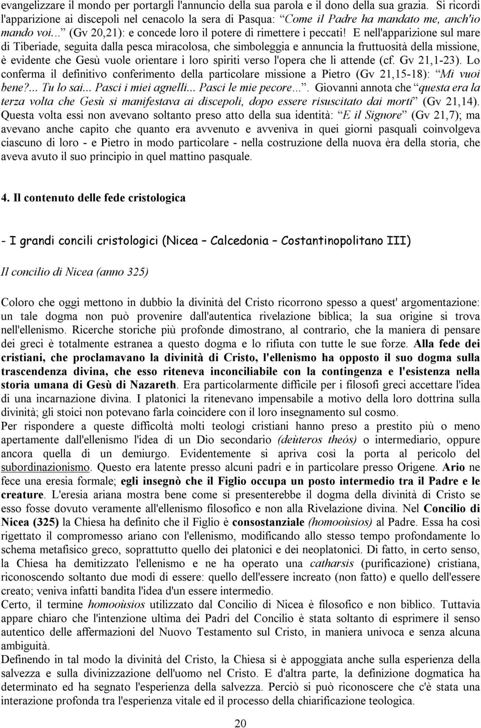 E nell'apparizione sul mare di Tiberiade, seguita dalla pesca miracolosa, che simboleggia e annuncia la fruttuosità della missione, è evidente che Gesù vuole orientare i loro spiriti verso l'opera