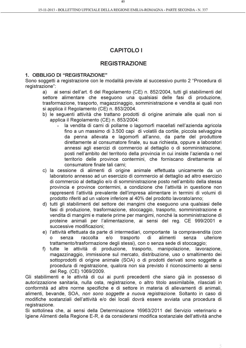 852/2004, tutti gli stabilimenti del settore alimentare che eseguono una qualsiasi delle fasi di produzione, trasformazione, trasporto, magazzinaggio, somministrazione e vendita ai quali non si