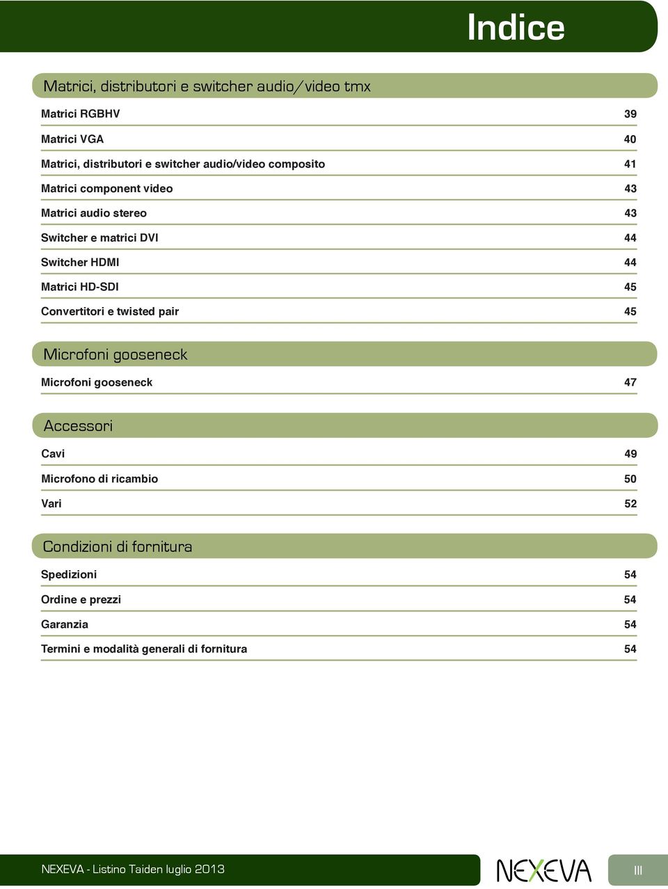 43 44 44 45 45 Microfoni gooseneck Microfoni gooseneck 47 Accessori Cavi Microfono di ricambio Vari 49 50 52 Condizioni di fornitura