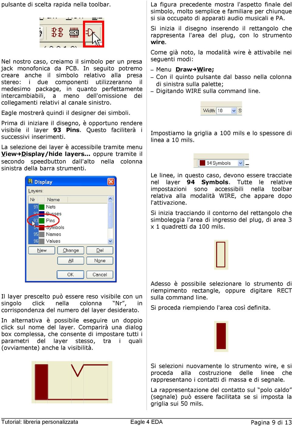 collegamenti relativi al canale sinistro. Eagle mostrerà quindi il designer dei simboli. Prima di iniziare il disegno, èopportuno rendere visibile il layer 93 Pins.