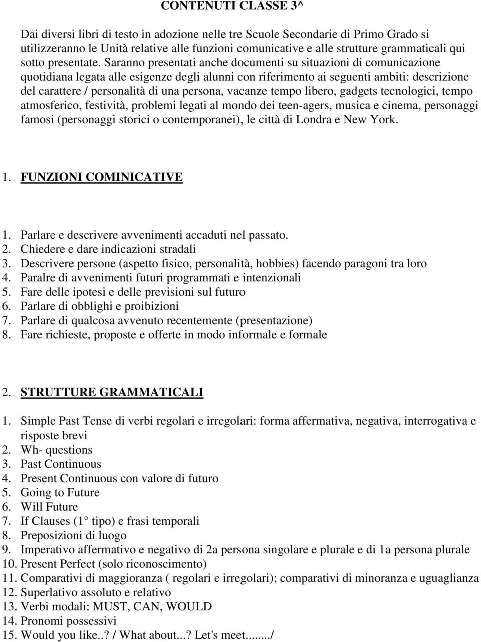 Saranno presentati anche documenti su situazioni di comunicazione quotidiana legata alle esigenze degli alunni con riferimento ai seguenti ambiti: descrizione del carattere / personalità di una