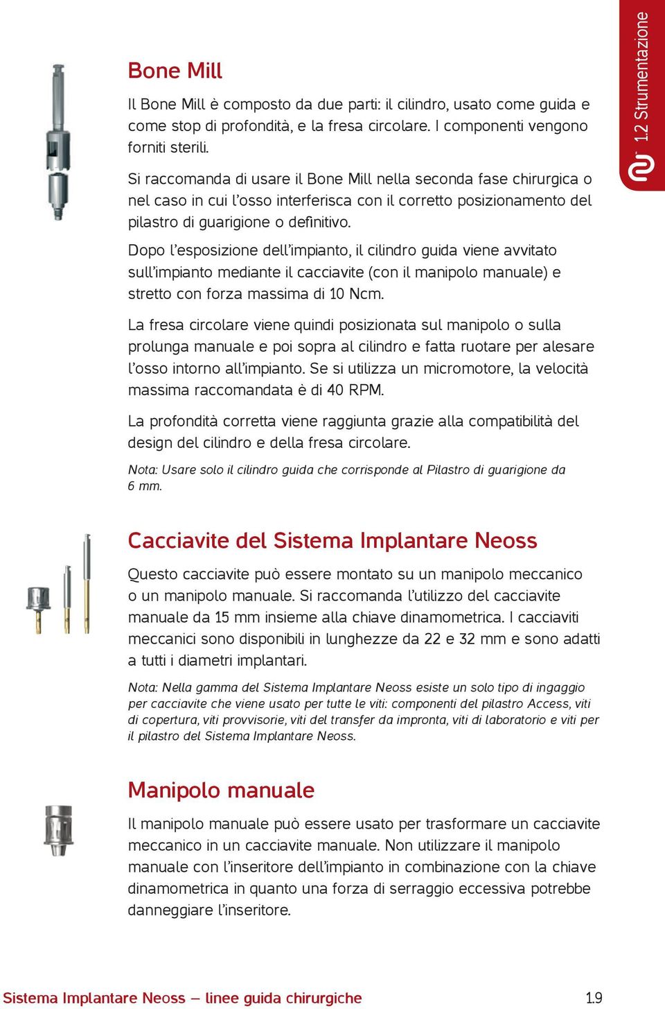 Dopo l esposizione dell impianto, il cilindro guida viene avvitato sull impianto mediante il cacciavite (con il manipolo manuale) e stretto con forza massima di 10 Ncm.