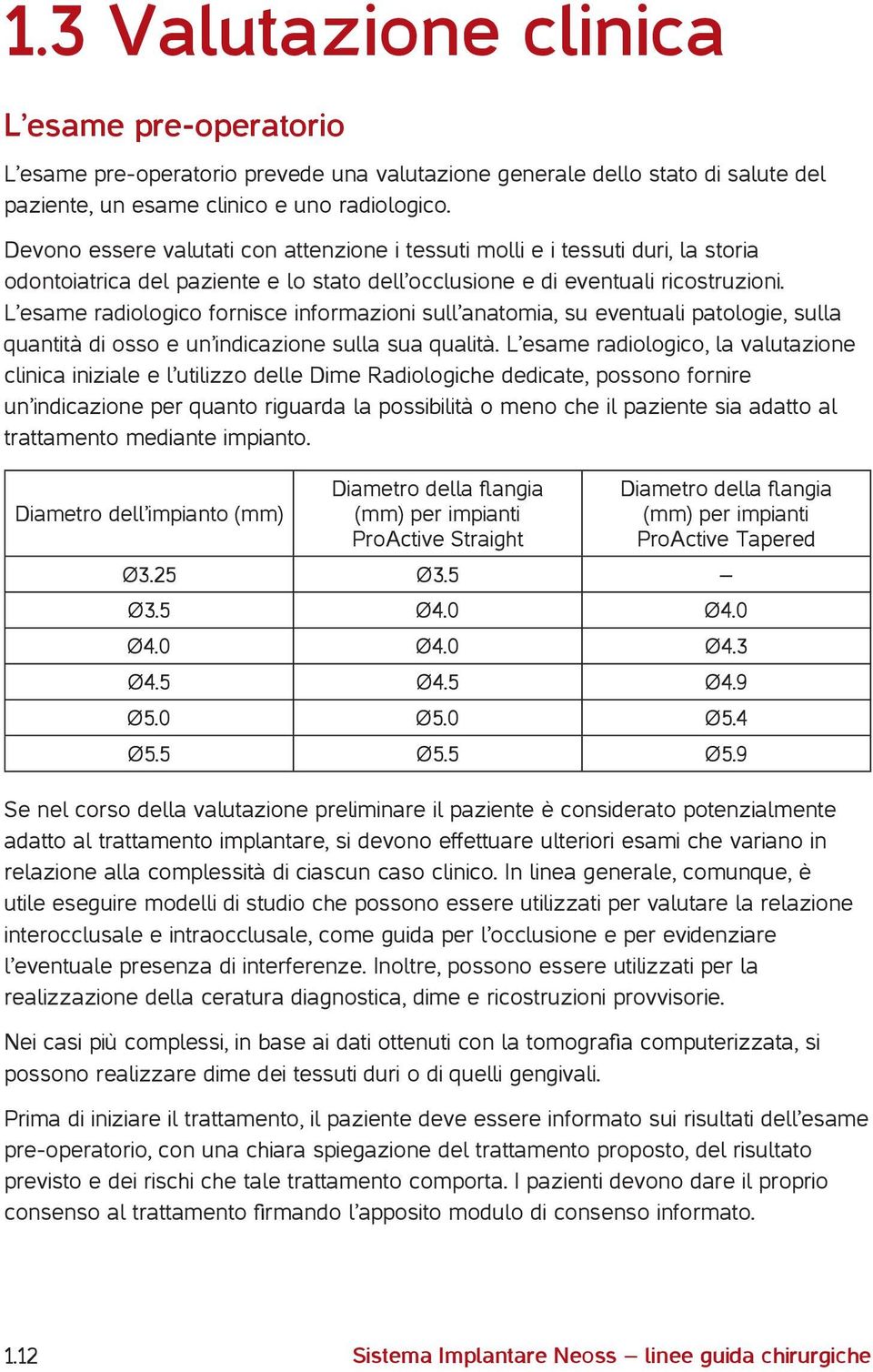 L esame radiologico fornisce informazioni sull anatomia, su eventuali patologie, sulla quantità di osso e un indicazione sulla sua qualità.