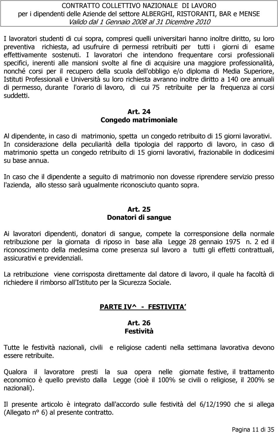 I lavoratori che intendono frequentare corsi professionali specifici, inerenti alle mansioni svolte al fine di acquisire una maggiore professionalità, nonché corsi per il recupero della scuola