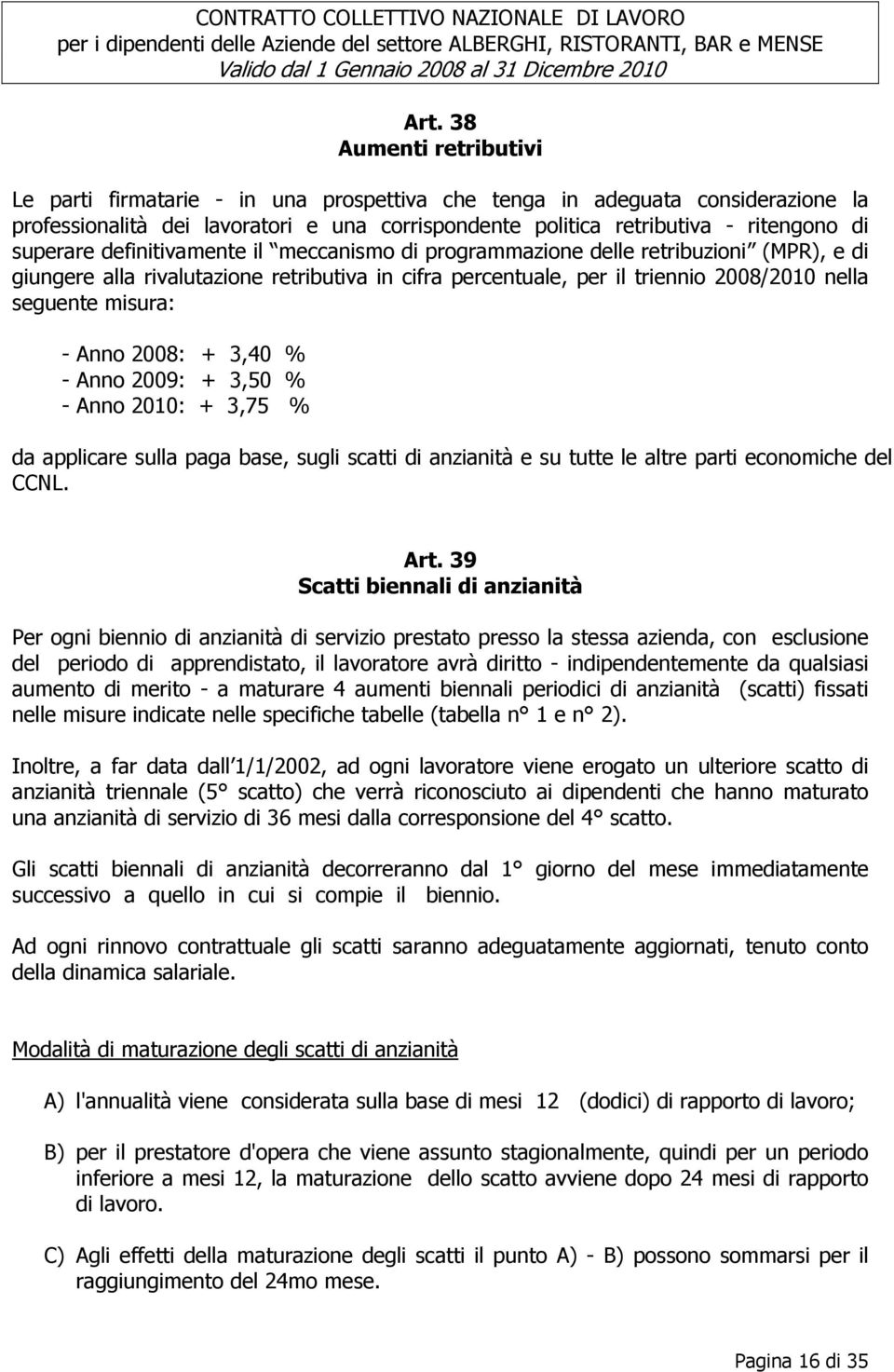 - Anno 2008: + 3,40 % - Anno 2009: + 3,50 % - Anno 2010: + 3,75 % da applicare sulla paga base, sugli scatti di anzianità e su tutte le altre parti economiche del CCNL. Art.