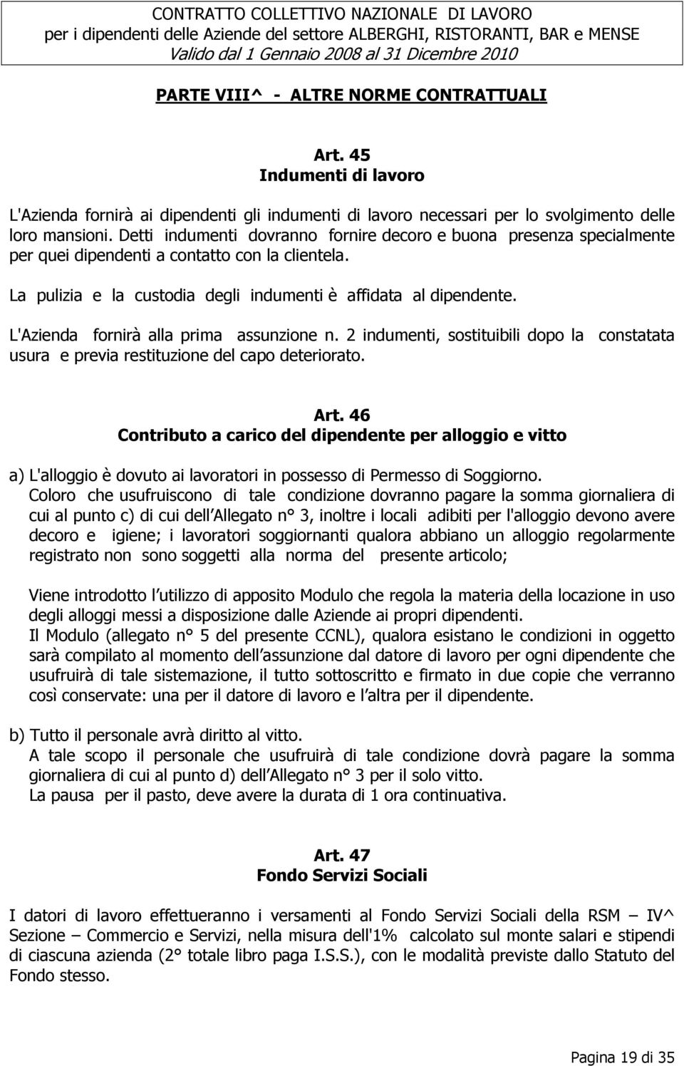 L'Azienda fornirà alla prima assunzione n. 2 indumenti, sostituibili dopo la constatata usura e previa restituzione del capo deteriorato. Art.