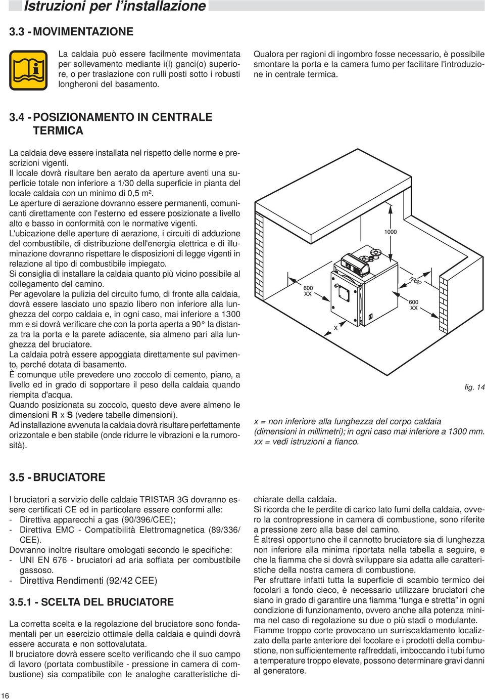 4 -POSIZIONAMENTO IN CENTRALE TERMICA La caldaia deve essere installata nel rispetto delle norme e prescrizioni vigenti.