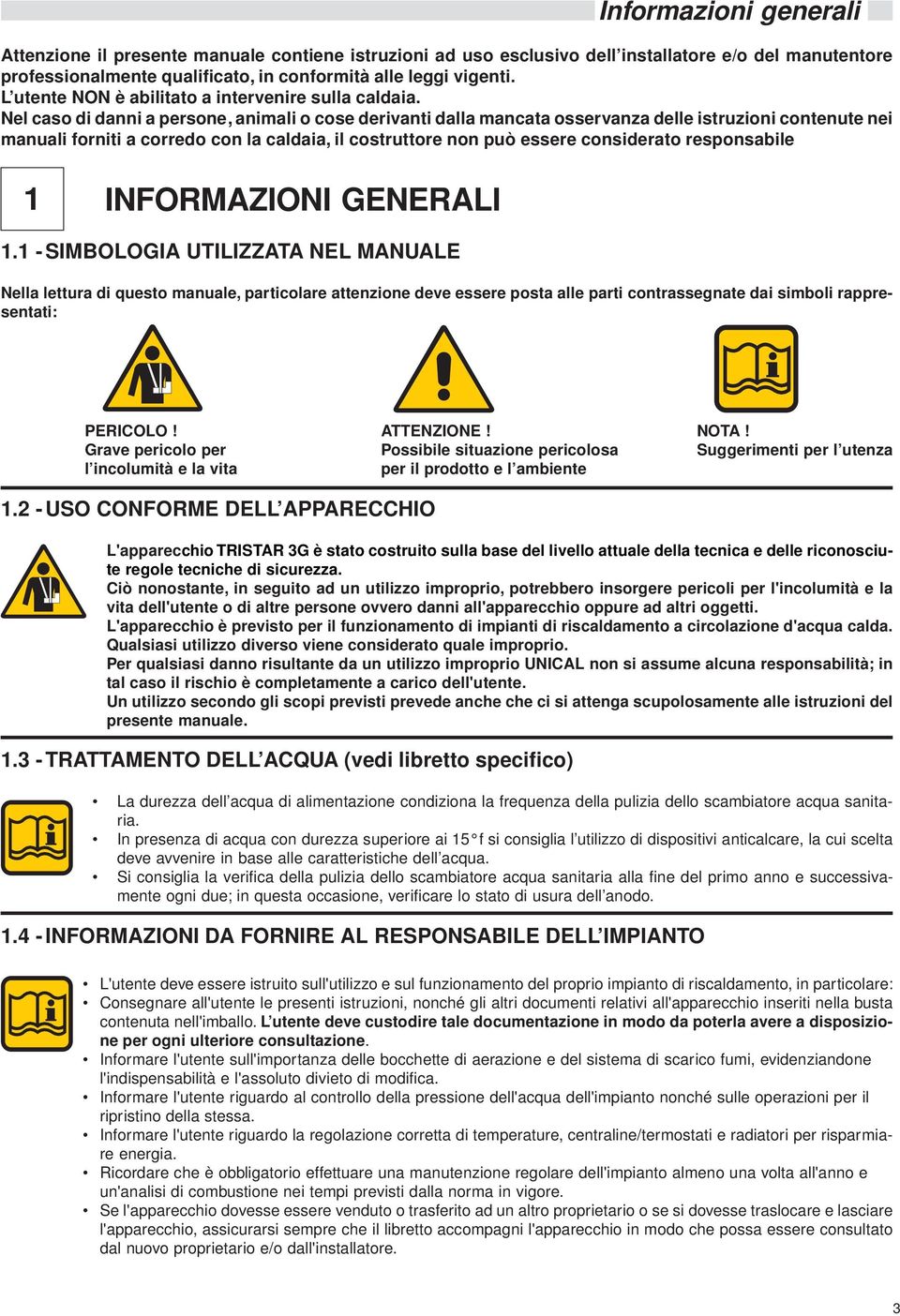 Nel caso di danni a persone, animali o cose derivanti dalla mancata osservanza delle istruzioni contenute nei manuali forniti a corredo con la caldaia, il costruttore non può essere considerato