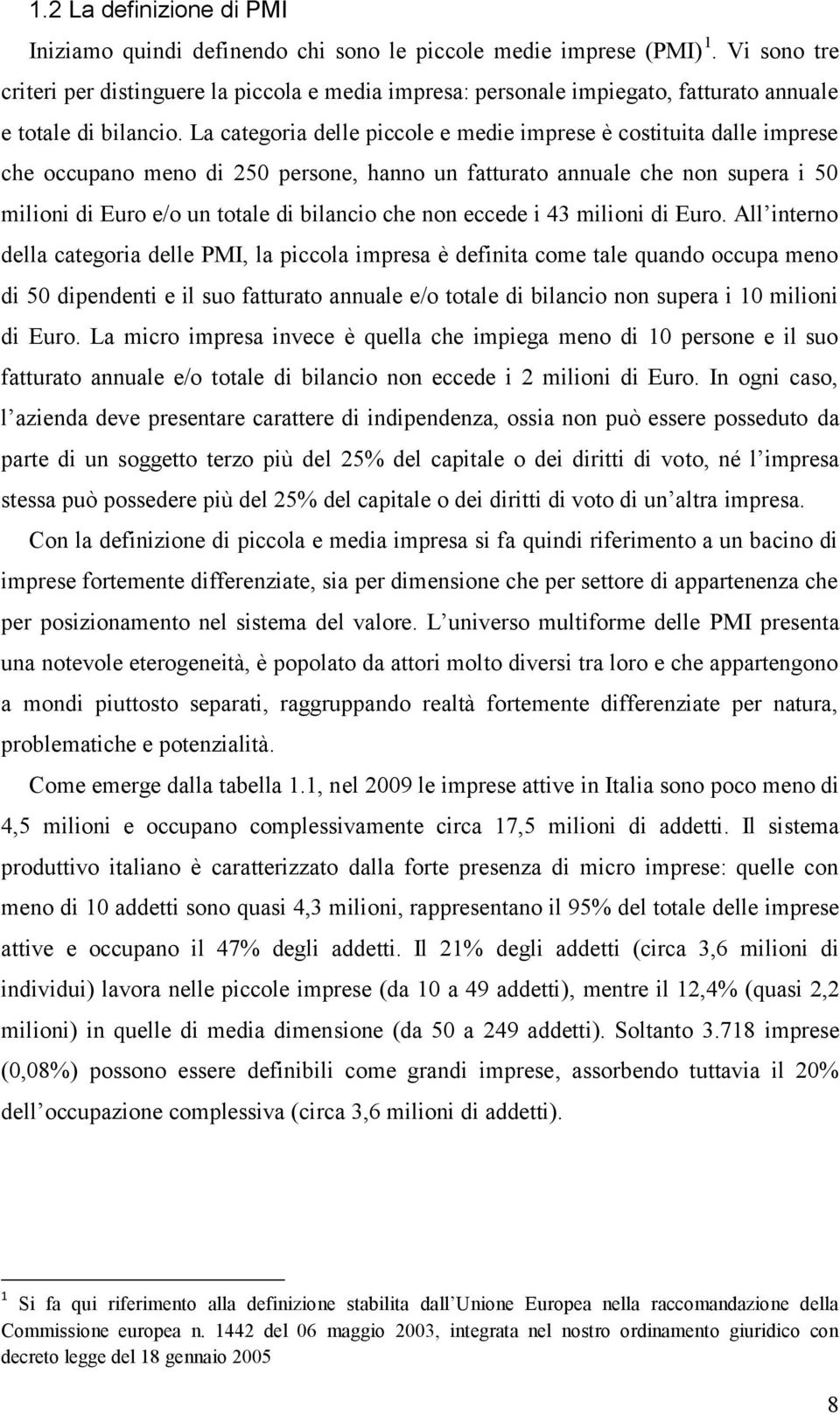 La categoria delle piccole e medie imprese è costituita dalle imprese che occupano meno di 250 persone, hanno un fatturato annuale che non supera i 50 milioni di Euro e/o un totale di bilancio che